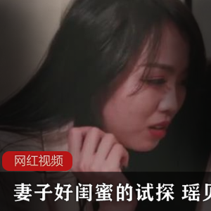 无限星空传媒短片：漂亮性感女孩（瑶贝）试探闺蜜老公，竟然假戏真做【777MB】