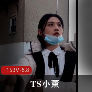 TS+合集+清新自然+TS小薰+153V8.8G，作者自拍户外停车场后花园道具秀