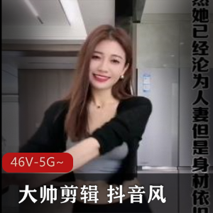 混剪抖音大帅剪辑合集46V5G，网红正片爆弄