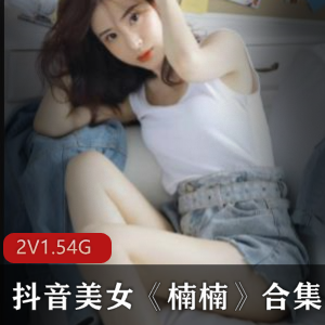 抖音楠楠热舞私拍合集2部1.54G，身材丰满，舞姿妖娆