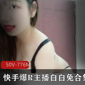 斗鱼白白兔火辣定制合集50部776M，身材火爆似欧阳娜娜